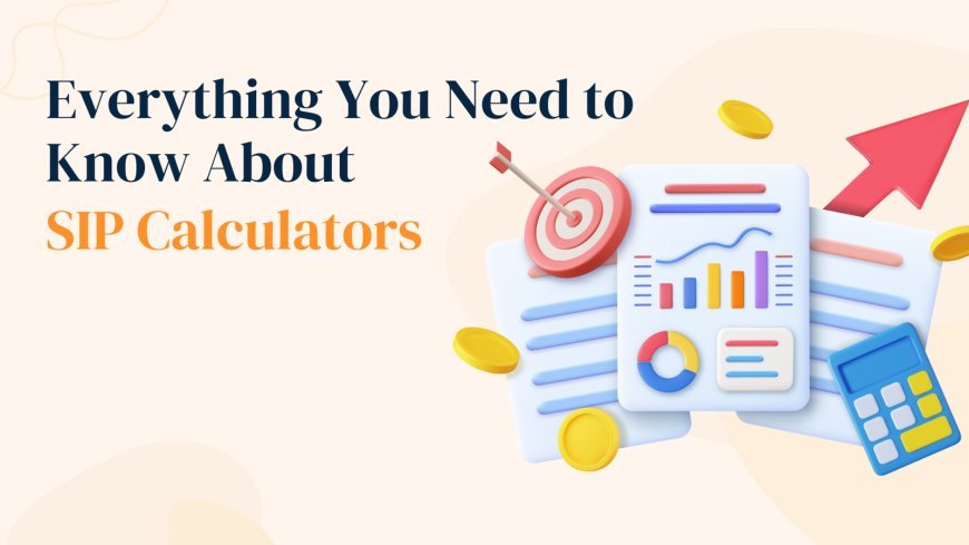 Everything You Need to Know About SIP Calculators