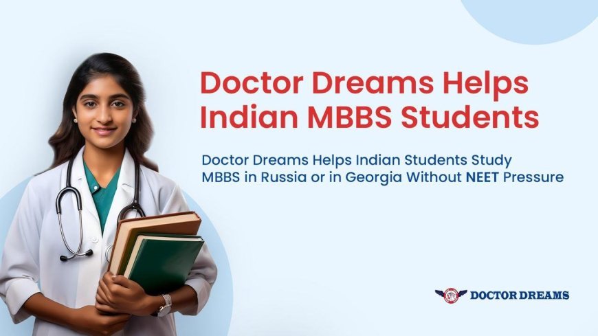 Doctor Dreams Helps Indian Students Study MBBS in Russia or Georgia Without NEET Pressure