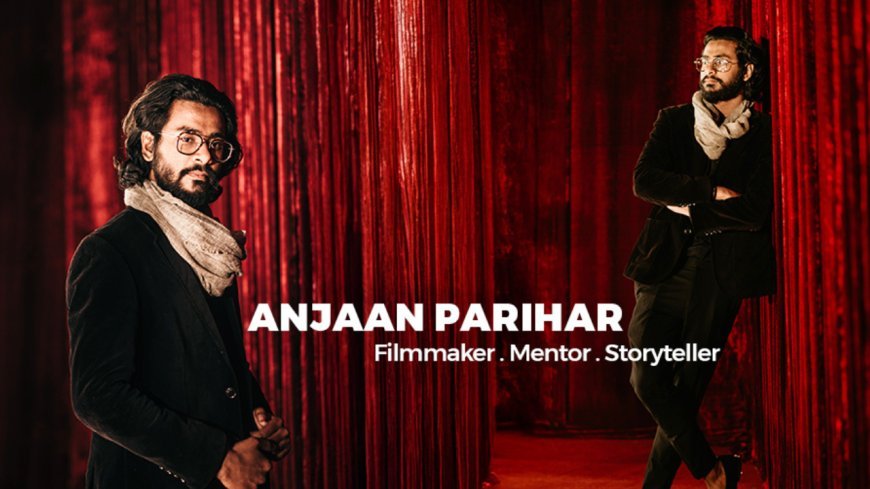 “ANJAAN - Feel Like Film” Founder Anjaan Parihar: From Passion to Profession in Filmmaking