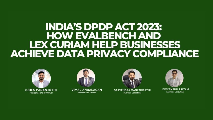 India’s DPDP Act 2023: How Evalbench and Lex Curiam Help Businesses Achieve Data Privacy Compliance