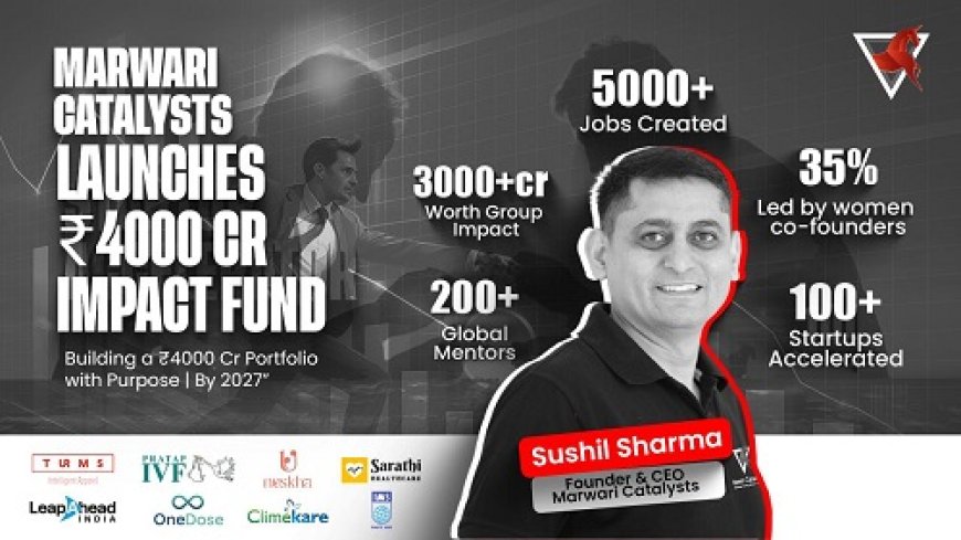 Marwari Catalysts Unveils Rs. 4,000 Crore Impact Fund to Accelerate Purposeâ'Driven Startups