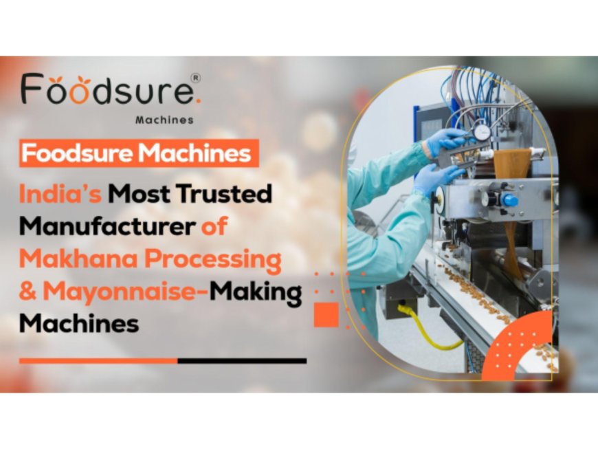 Foodsure Machines â€“ Indiaâ€™s Most Trusted Manufacturer of Makhana Processing & Mayonnaise-Making Machines