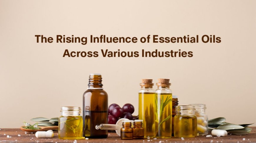 The Rising Influence of Essential Oils Across Various Industries