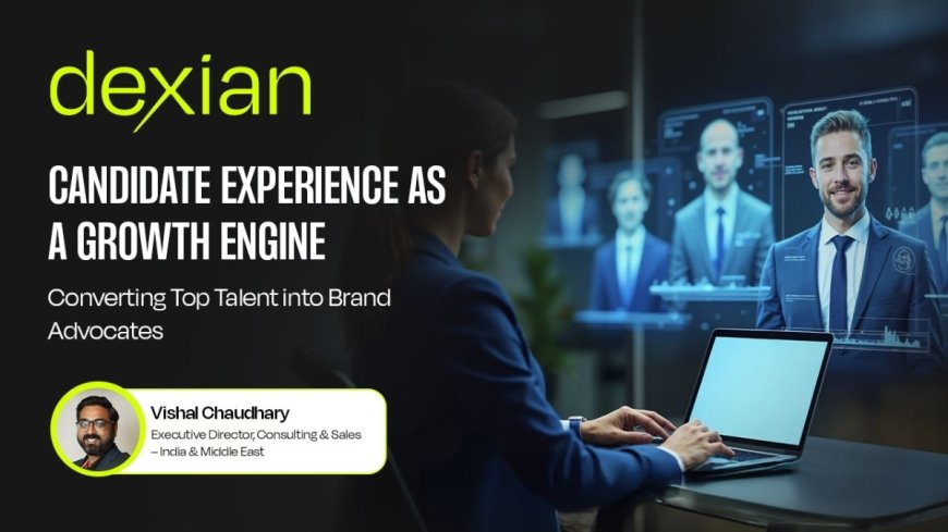 Candidate Experience as a Growth Engine: Converting Top Talent into Brand Advocates