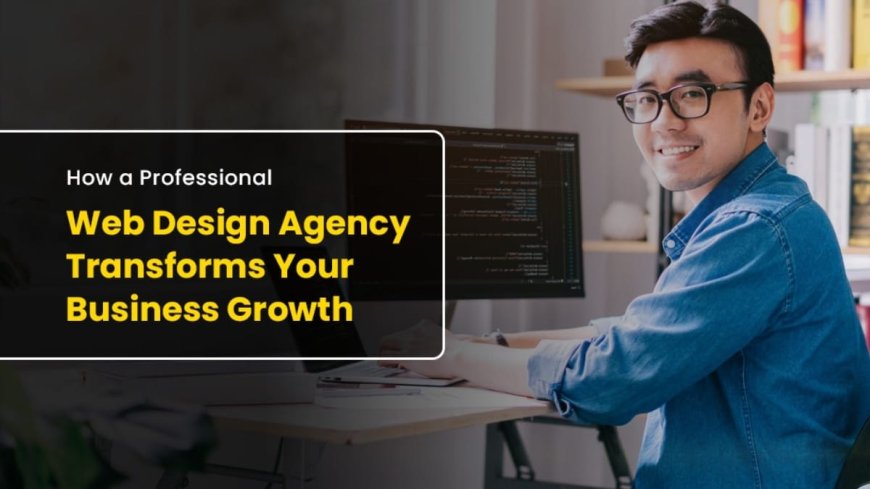 How a Professional Web Design Agency Transforms Your Business Growth