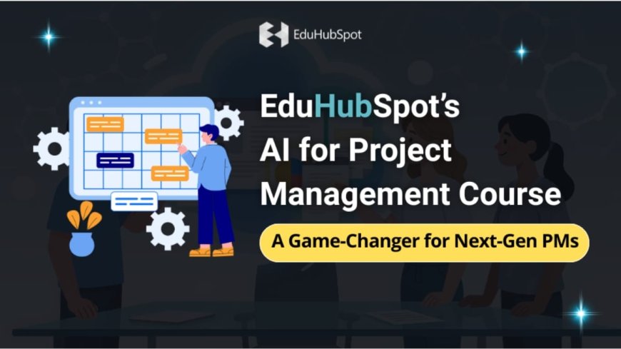 EduHubSpot’s AI for Project Management Course: A Game-Changer for Next-Gen PMs