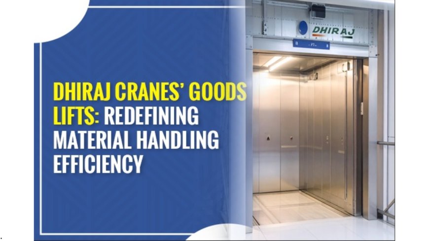 Dhiraj Cranes’ Goods Lifts: Redefining Material Handling Efficiency