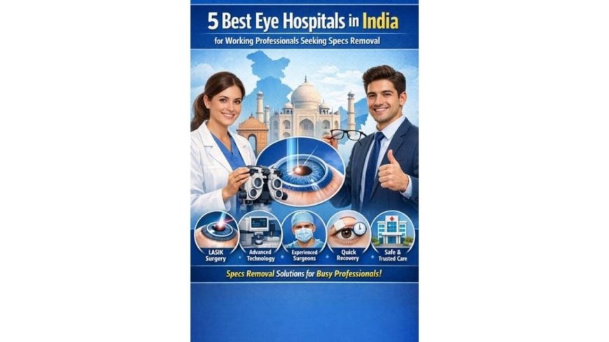 5 Eye Hospitals in India for Working Professionals Seeking Specs Removal