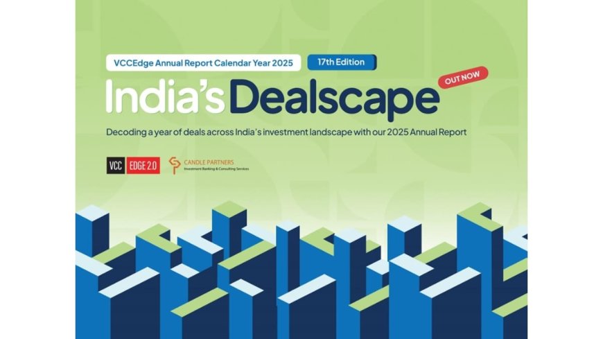 Inside India’s Private Markets: VCCEdge and Candle Partners Release 17th Edition of India’s Dealscape, Annual Deals Report 2025