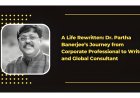 A Life Rewritten: Dr. Partha Banerjee’s Journey from Corporate Professional to Writer and Global Consultant