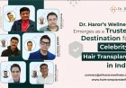 Dr. Haror’s Wellness Emerges as a Trusted Destination for Celebrity Hair Transplant in India